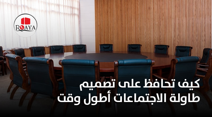 كيف تحافظ على تصميم طاولة الاجتماعات أطول وقت 